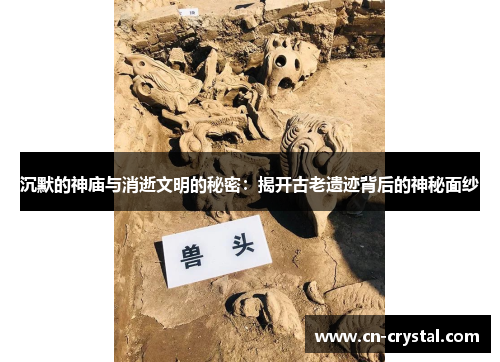 沉默的神庙与消逝文明的秘密：揭开古老遗迹背后的神秘面纱